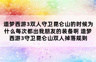 造梦西游3双人守卫昆仑山的时候为什么每次都出我朋友的装备啊 造梦西游3守卫昆仑山双人掉落规则